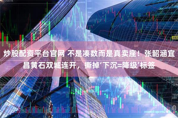 炒股配资平台官网 不是凑数而是真卖座！张韶涵宜昌黄石双城连开，撕掉‘下沉=降级’标签